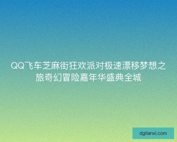 QQ飞车芝麻街狂欢派对极速漂移梦想之旅奇幻冒险嘉年华盛典全城 QQ飞车芝麻街狂欢派对极速漂移梦想之旅奇幻冒险嘉年华盛典全城