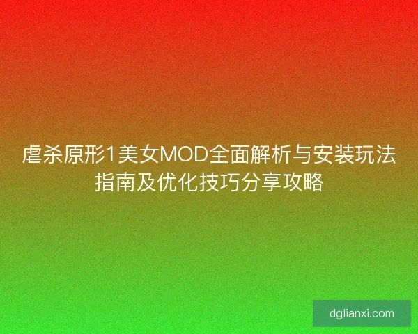 虐杀原形1美女MOD全面解析与安装玩法指南及优化技巧分享攻略