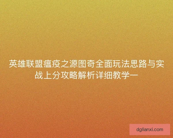 英雄联盟瘟疫之源图奇全面玩法思路与实战上分攻略解析详细教学一