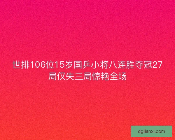 世排106位15岁国乒小将八连胜夺冠27局仅失三局惊艳全场