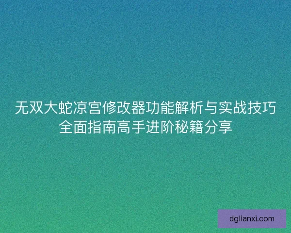 无双大蛇凉宫修改器功能解析与实战技巧全面指南高手进阶秘籍分享 无双大蛇凉宫修改器功能解析与实战技巧全面指南高手进阶秘籍分享