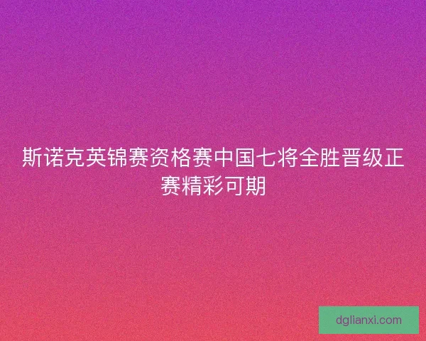 斯诺克英锦赛资格赛中国七将全胜晋级正赛精彩可期 斯诺克英锦赛资格赛中国七将全胜晋级正赛精彩可期